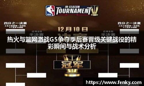 热火与篮网激战G5争夺季后赛晋级关键战役的精彩瞬间与战术分析